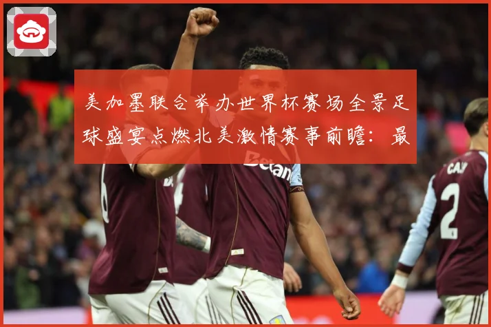 美加墨联合举办世界杯赛场全景足球盛宴点燃北美激情赛事前瞻：最新赛事动态与深度分析