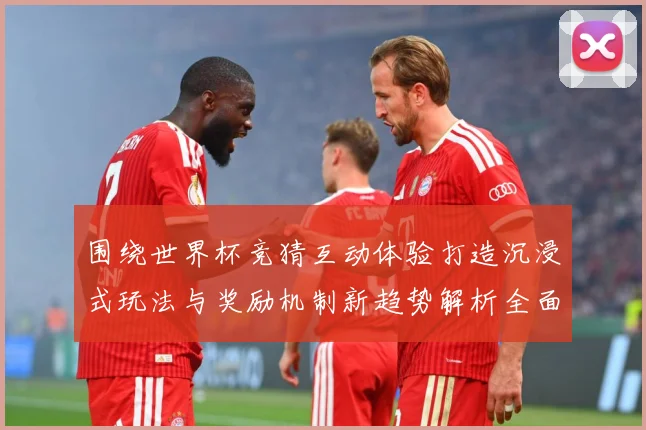 围绕世界杯竞猜互动体验打造沉浸式玩法与奖励机制新趋势解析全面数据研判：最新赛事动态与深度分析