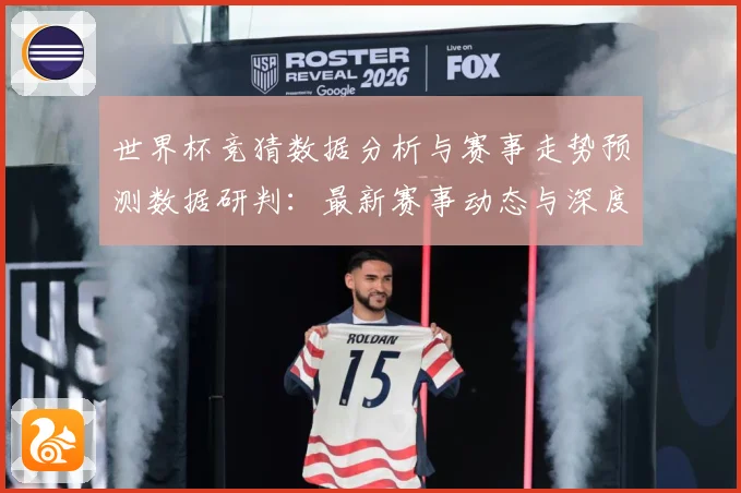 世界杯竞猜数据分析与赛事走势预测数据研判：最新赛事动态与深度分析