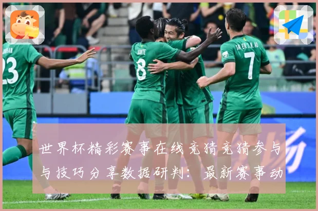 世界杯精彩赛事在线竞猜竞猜参与与技巧分享数据研判：最新赛事动态与深度分析