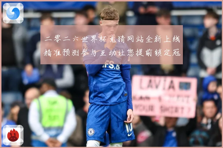 二零二六世界杯竞猜网站全新上线精准预测参与互动让您提前锁定冠数据研判：最新赛事动态与深度分析