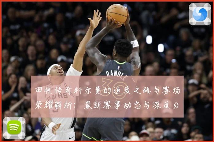 田径传奇科尔曼的速度之路与赛场荣耀解析：最新赛事动态与深度分析