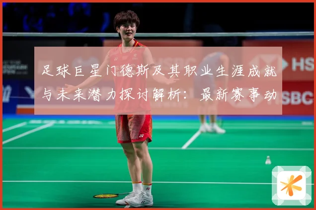 足球巨星门德斯及其职业生涯成就与未来潜力探讨解析：最新赛事动态与深度分析