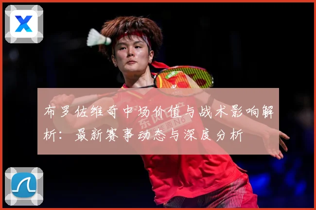 布罗佐维奇中场价值与战术影响解析：最新赛事动态与深度分析