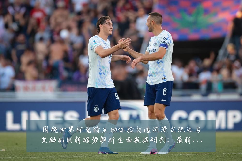 围绕世界杯竞猜互动体验打造沉浸式玩法与奖励机制新趋势解析全面数据研判:最新赛事动态与深度分析