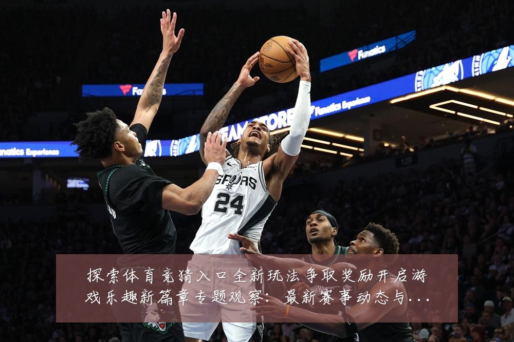 探索体育竞猜入口全新玩法争取奖励开启游戏乐趣新篇章专题观察:最新赛事动态与深度分析