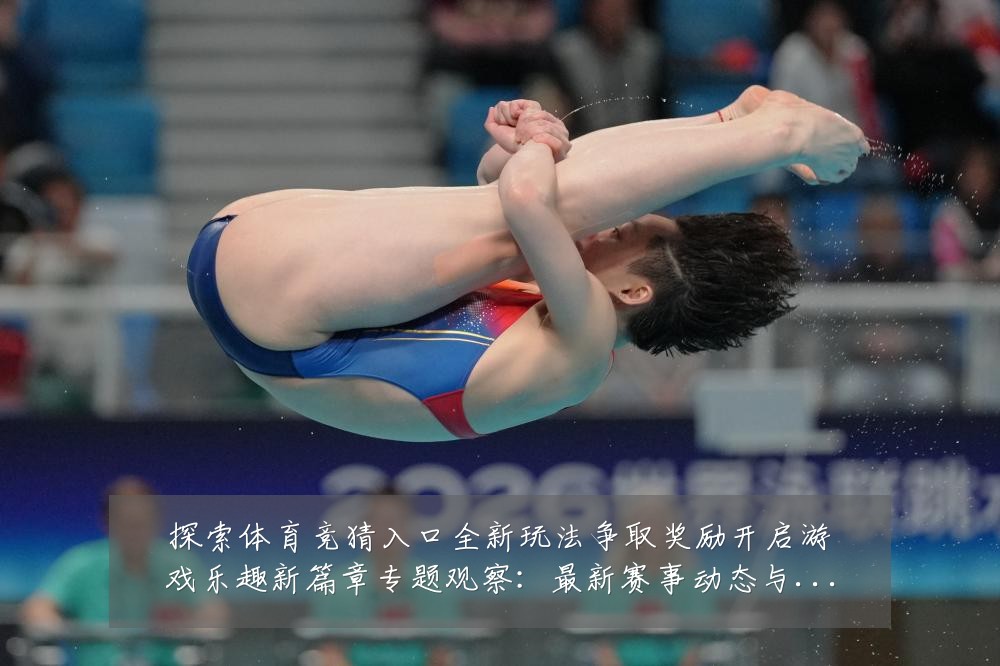 探索体育竞猜入口全新玩法争取奖励开启游戏乐趣新篇章专题观察:最新赛事动态与深度分析
