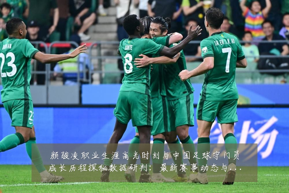 颜骏凌职业生涯高光时刻与中国足球守门员成长历程探秘数据研判:最新赛事动态与深度分析