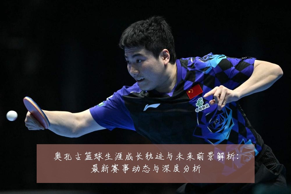 奥孔古篮球生涯成长轨迹与未来前景解析:最新赛事动态与深度分析