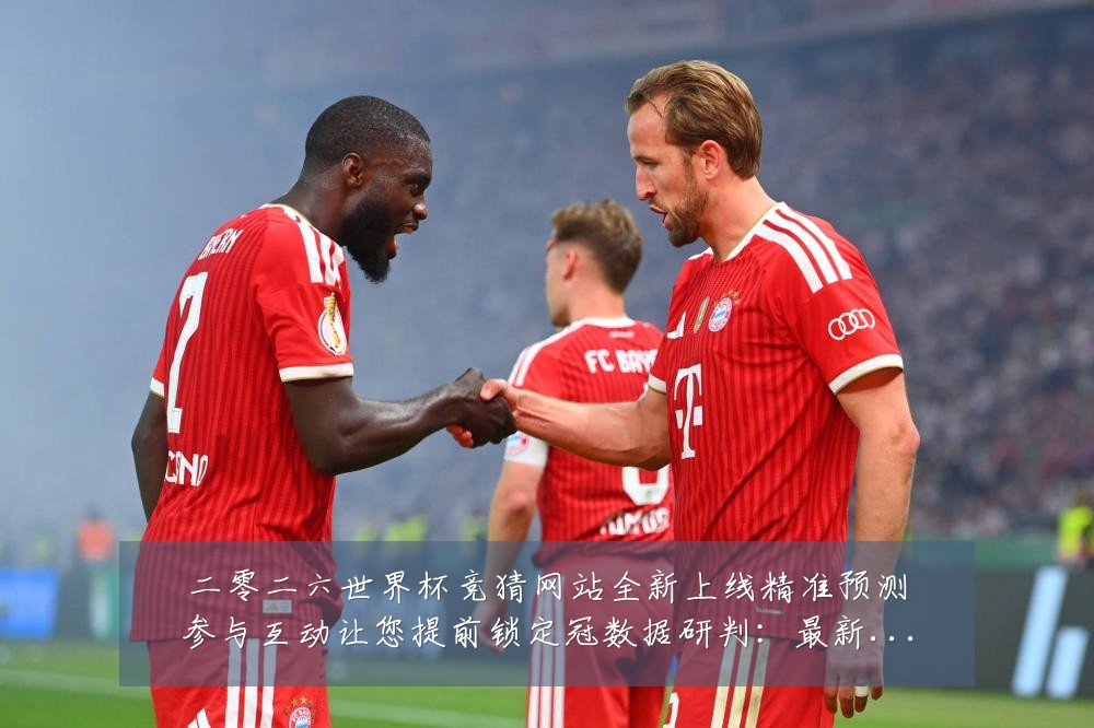 二零二六世界杯竞猜网站全新上线精准预测参与互动让您提前锁定冠数据研判：最新赛事动态与深度分析