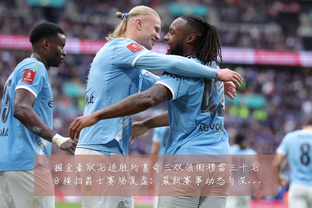 掘金豪取七连胜约基奇三双领衔穆雷三十七分横扫爵士赛场复盘:最新赛事动态与深度分析