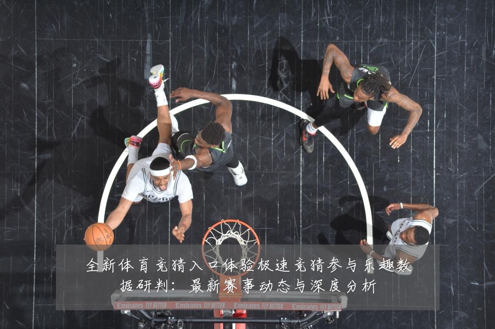 全新体育竞猜入口体验极速竞猜参与乐趣数据研判：最新赛事动态与深度分析